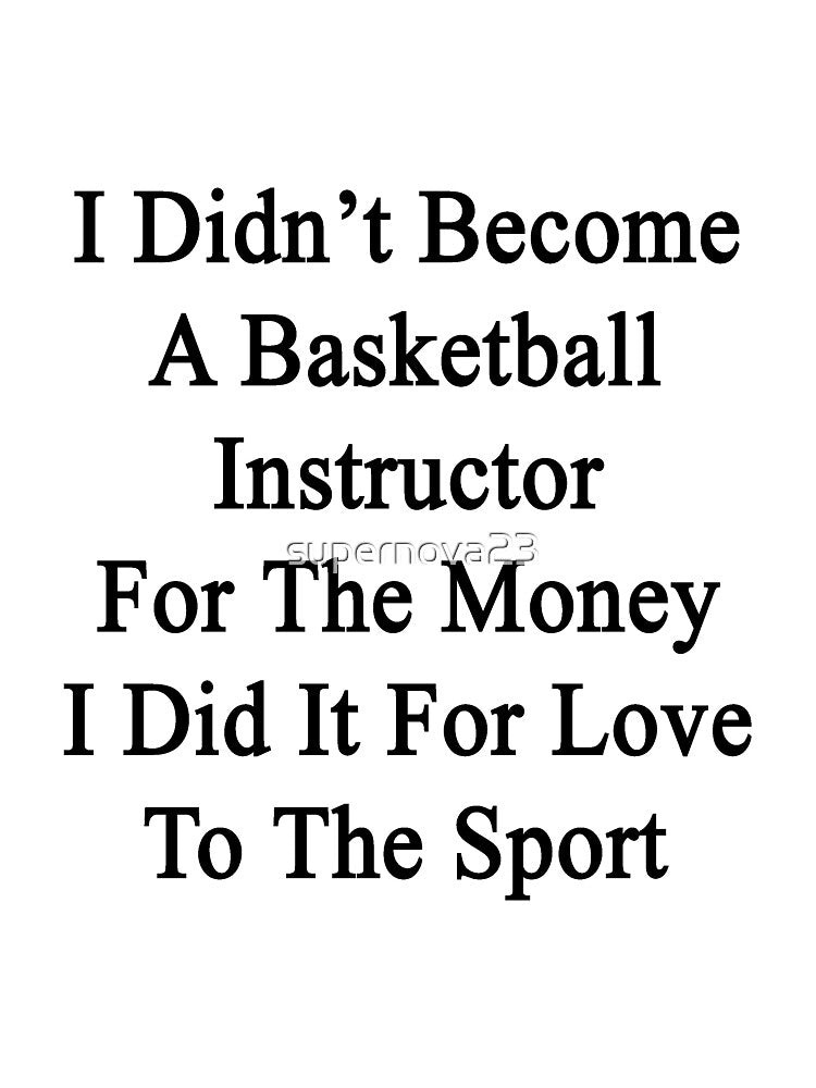 I Didn't Become A Basketball Instructor For The Money I Did It For Love To The Sport by supernova23 T-Shirts,... (Image 3)