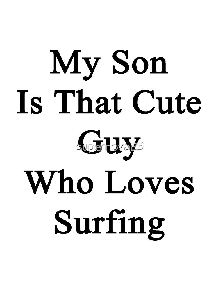 My Son Is That Cute Guy Who Loves Surfing by supernova23 T-Shirts, Hoodie, Sweatshirt | BlankRebels.com (Image 3)