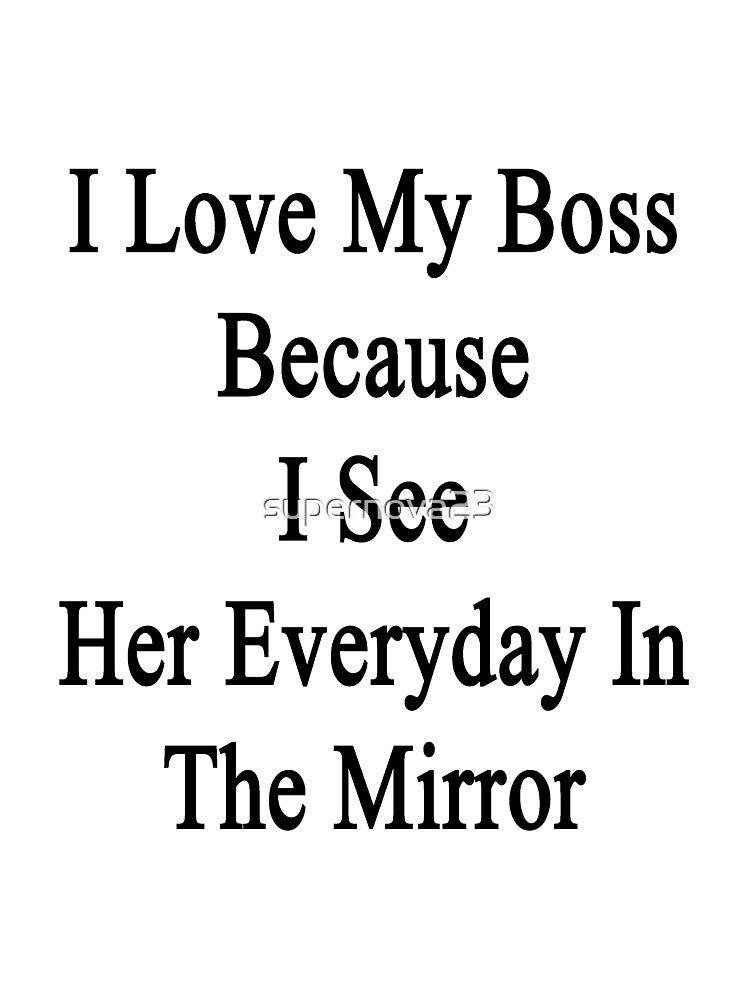 I Love My Boss Because I See Her Everyday In The Mirror by supernova23 T-Shirts, Hoodie, Sweatshirt (Image 3)
