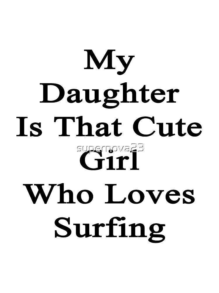 My Daughter Is That Cute Girl Who Loves Surfing by supernova23 T-Shirts, Hoodie, Sweatshirt | BlankRebels.com (Image 3)