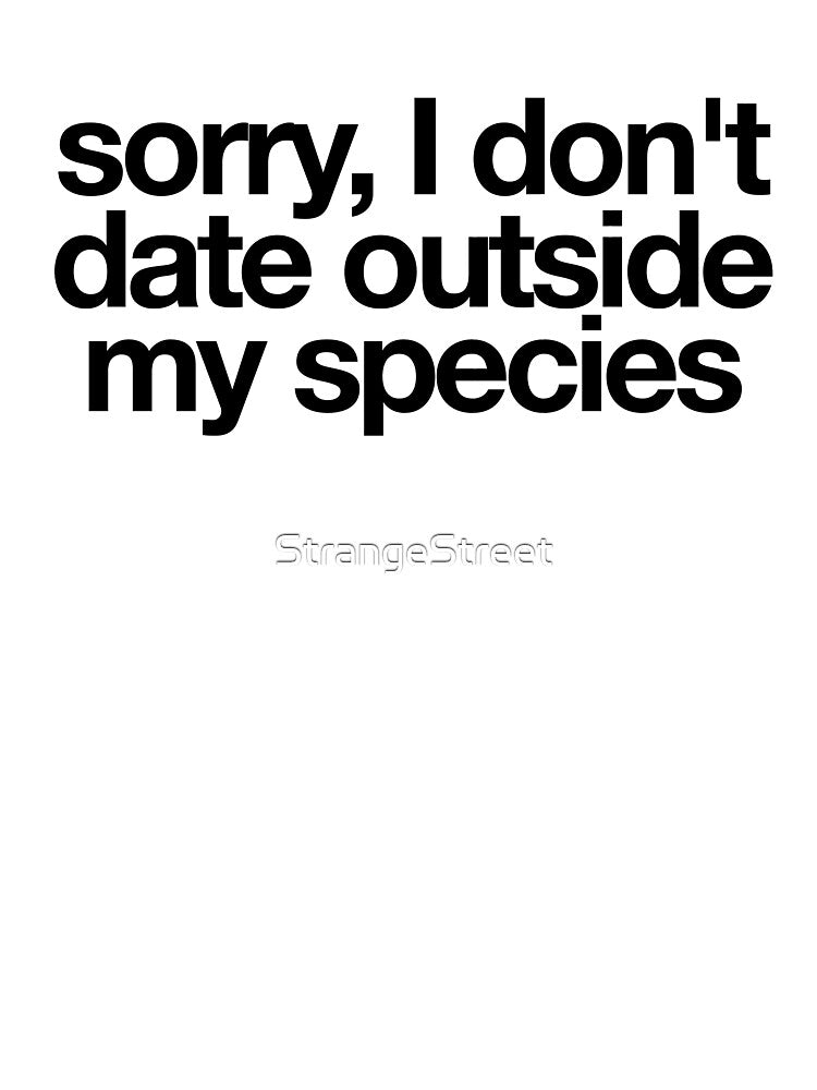 Sorry I Don't Date Outside My Species ~ Joke Sarcastic Meme by StrangeStreet