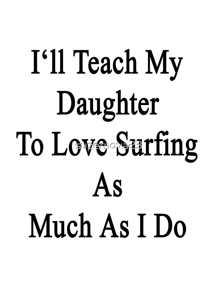 I'll Teach My Daughter To Love Surfing As Much As I Do by supernova23
