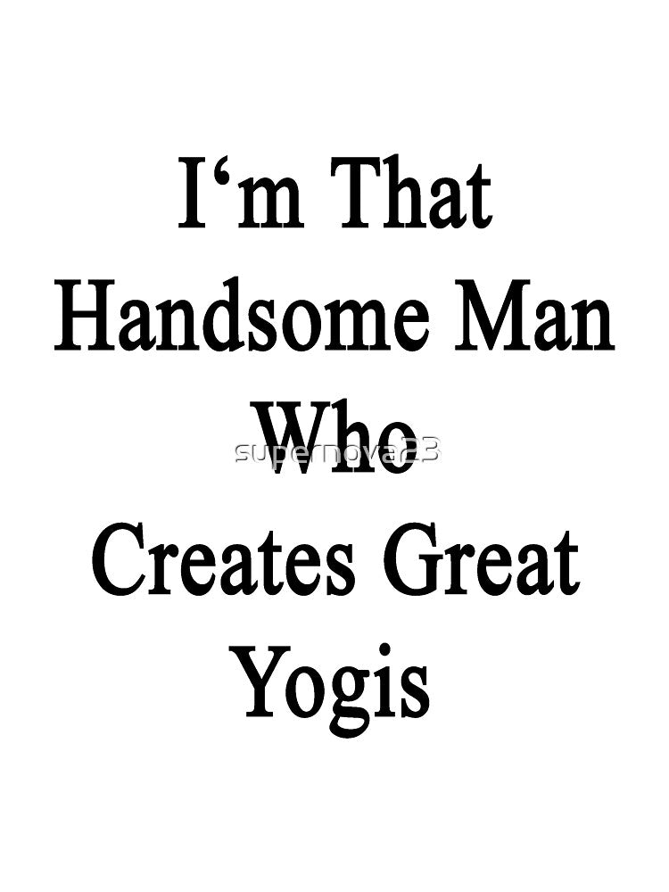 I'm That Handsome Man Who Creates Great Yogis by supernova23