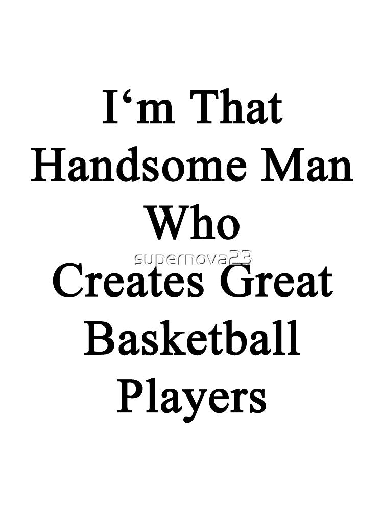 I'm That Handsome Man Who Creates Great Basketball Players by supernova23 T-Shirts, Hoodie, Sweatshirt (Image 3)