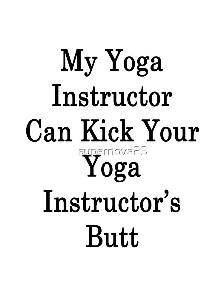 My Yoga Instructor Can Kick Your Yoga Instructor's Butt by supernova23 T-Shirts, Hoodie, Sweatshirt (Image 3)