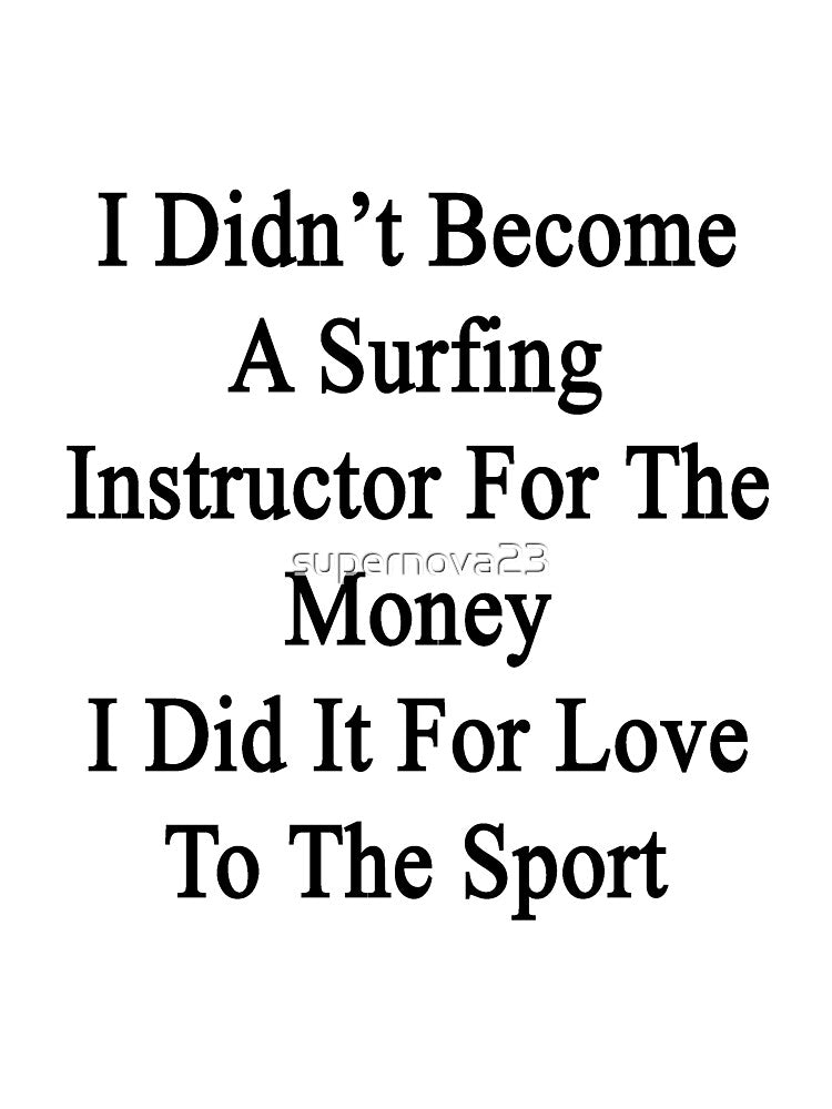 I Didn't Become A Surfing Instructor For The Money I Did It For Love To The Sport by supernova23 T-Shirts,... (Image 3)