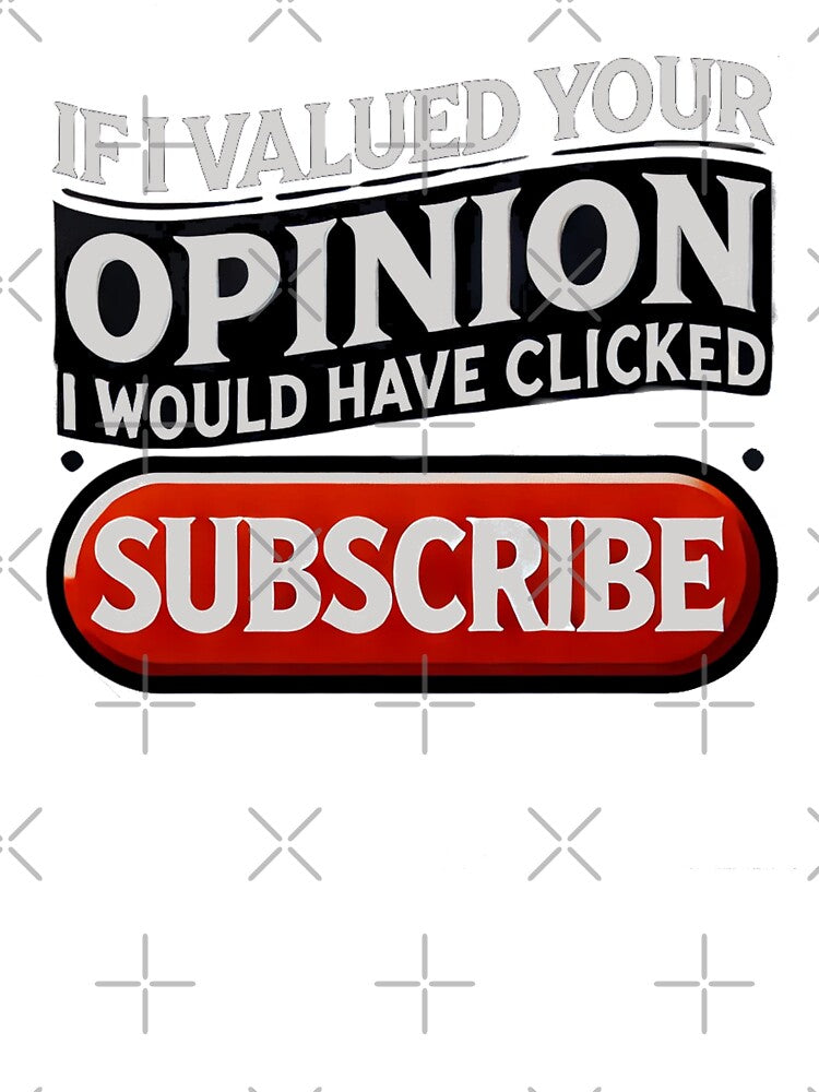 If I Valued Your Opinion, I Would Have Clicked Subscribe by Unkn0wnable