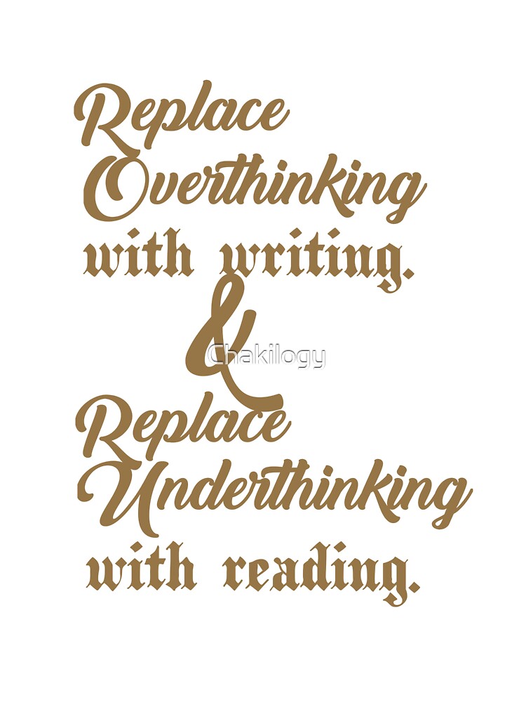 Replace overthinking with writing and Replace underthinking with reading.. . by Chakilogy T-Shirts, Hoodie,... (Image 3)