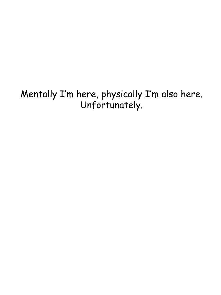 Mentally I’m here, physically I’m also here. Unfortunately. by alevis419 T-Shirts, Hoodie, Sweatshirt (Image 3)