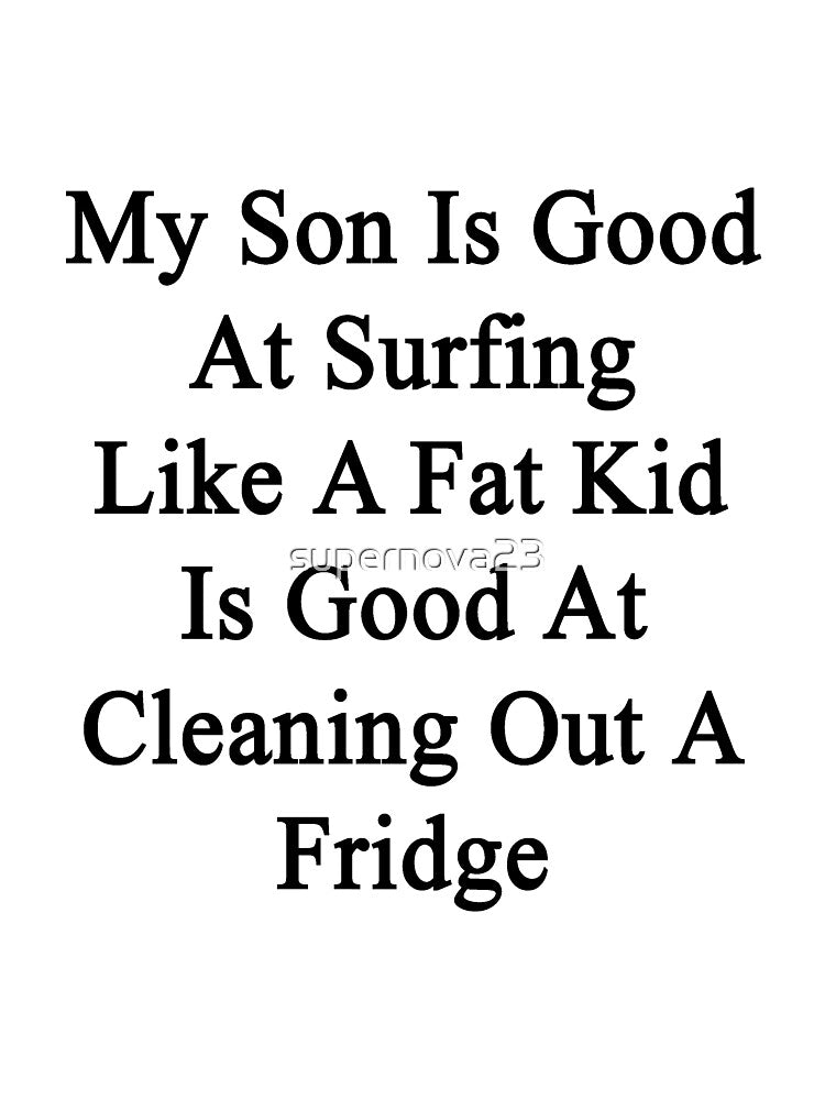 My Son Is Good At Surfing Like A Fat Kid Is Good At Cleaning Out A Fridge by supernova23 T-Shirts, Hoodie,... (Image 3)