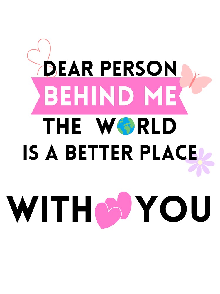 Dear Person Behind Me The World Is A Better Place With You In It by Yaser Khalil T-Shirts, Hoodie, Sweatshirt (Image 3)