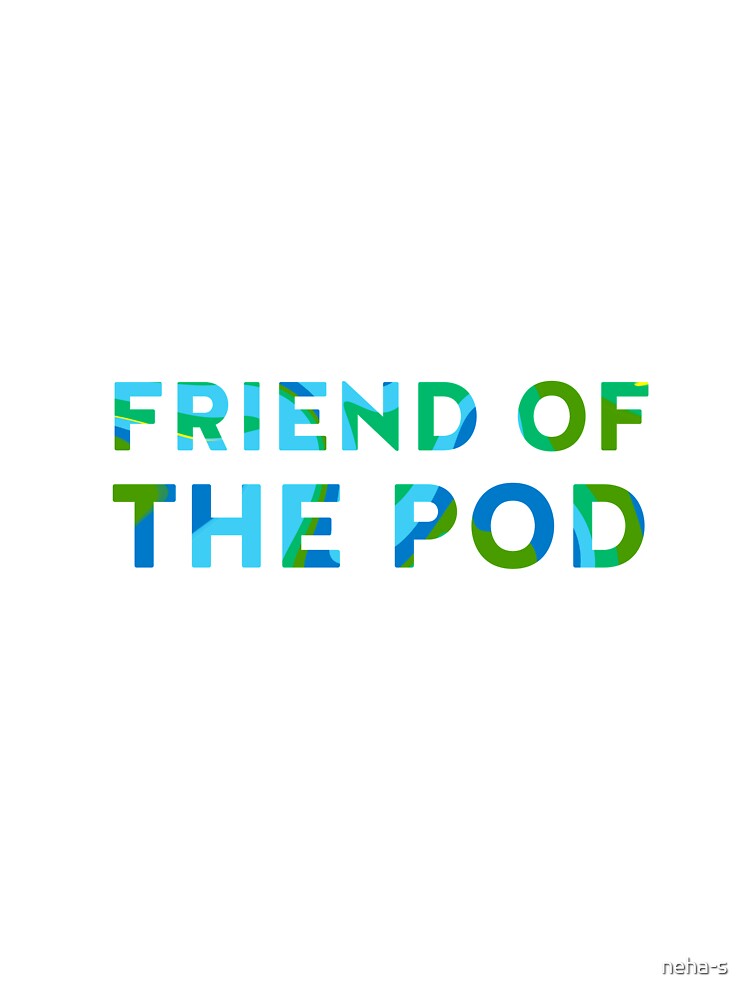 friend of the pod by neha-s