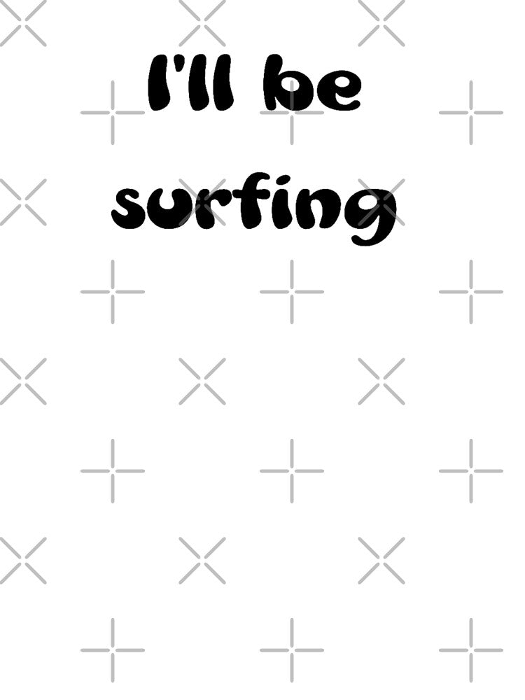 I'Ll Be Surfing T-Shirts, Hoodie, Sweatshirt