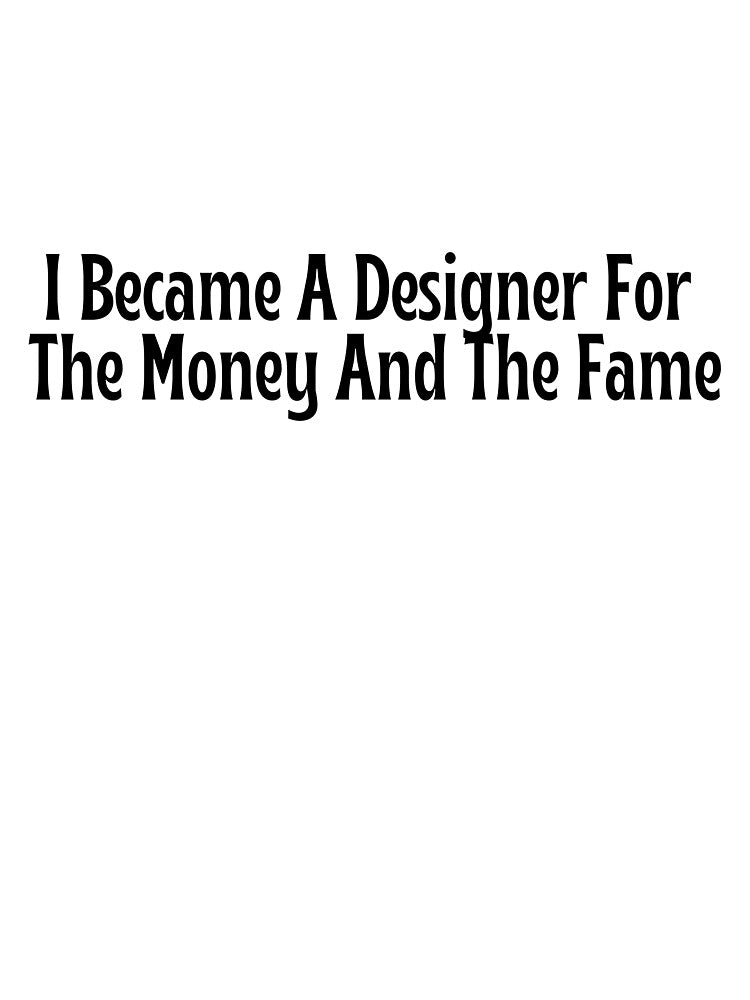 Funny Designer Gift - I Became A Designer For The Money And The Fame T-Shirt by OopsIDrewIt