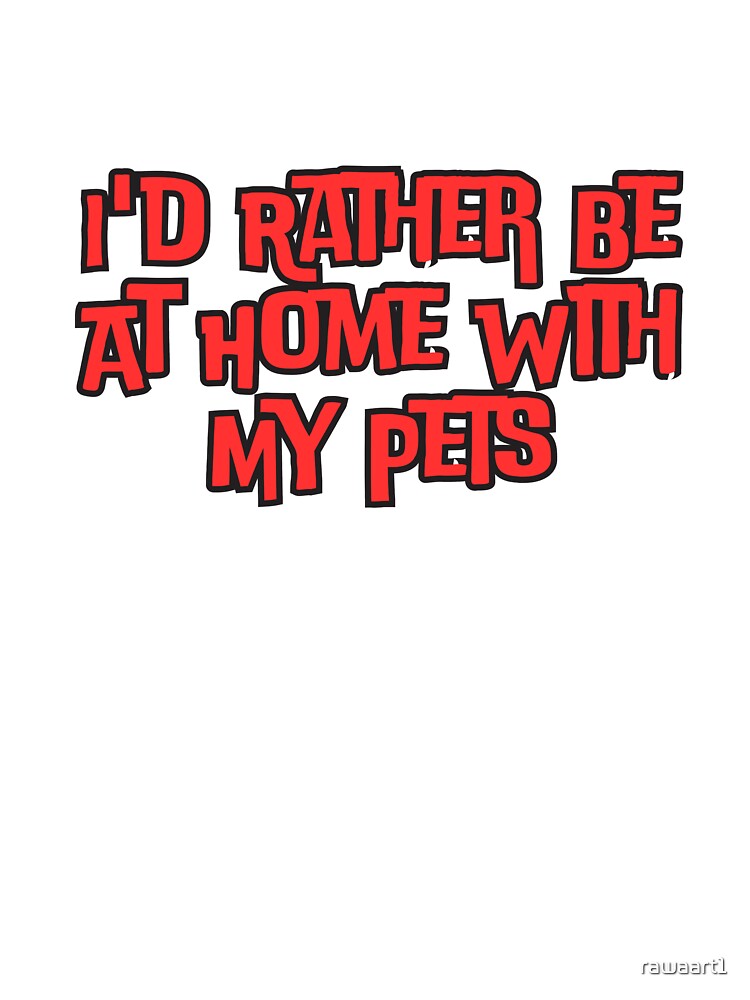 I'd Rather Be At Home With My Pets by rawaart1