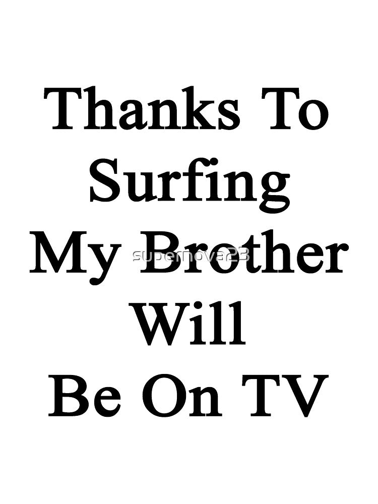 Thanks To Surfing My Brother Will Be On TV by supernova23 T-Shirts, Hoodie, Sweatshirt | BlankRebels.com (Image 3)