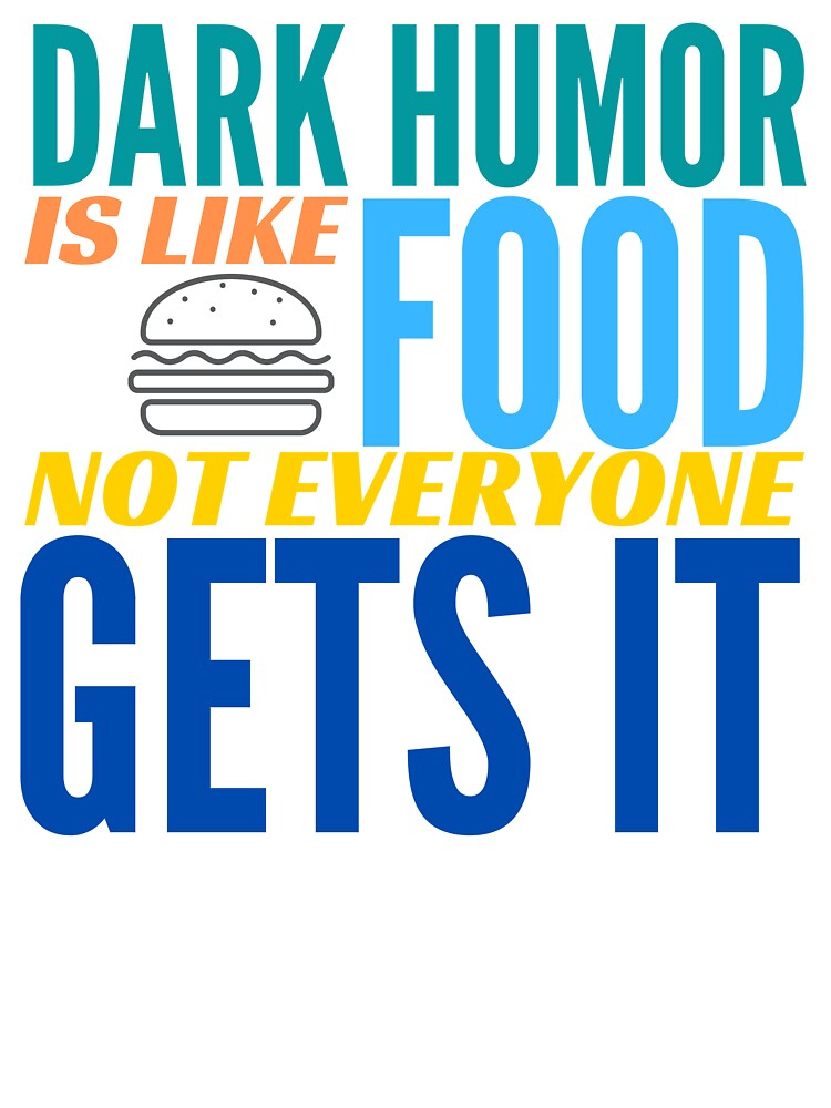 Dark Humor is like Food. Not Everyone Gets It. Hamburger. by BadassDude