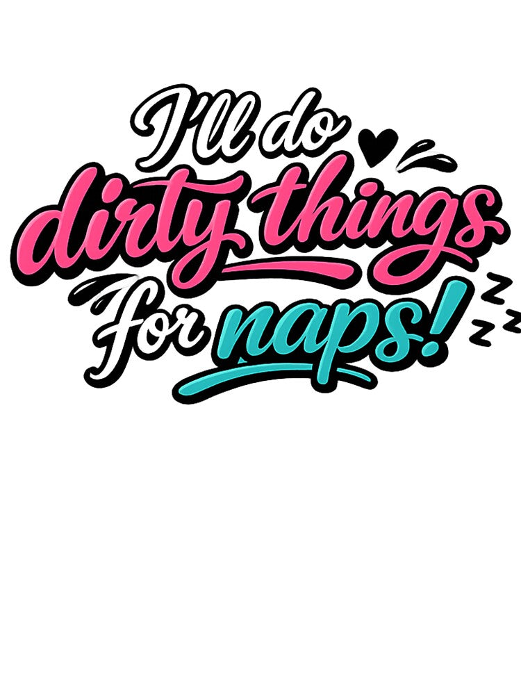 Funny I'll Do Dirty Things for Naps by ttuniques