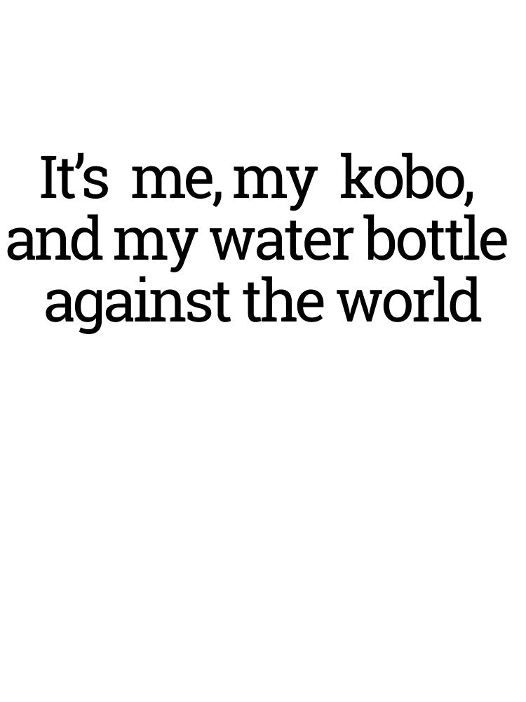 It's me, my kobo, and my water bottle against the world by thedragonwolf