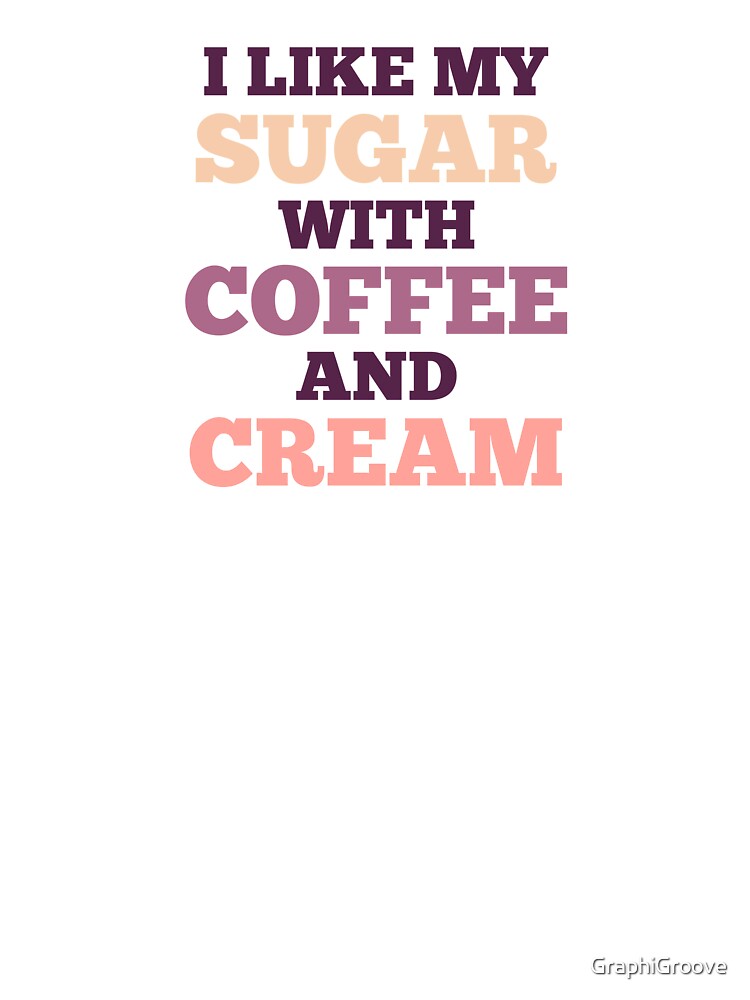 I Like My Sugar With Coffee And Cream by GraphiGroove T-Shirts, Hoodie, Sweatshirt | BlankRebels.com (Image 3)