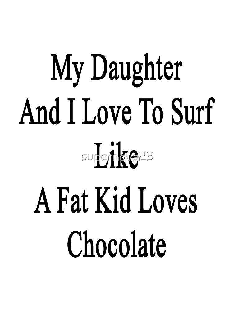 My Daughter And I Love To Surf Like A Fat Kid Loves Chocolate by supernova23 T-Shirts, Hoodie, Sweatshirt (Image 3)