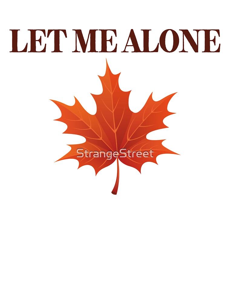 Leaf Me Alone ~ Joke Sarcastic Meme by StrangeStreet