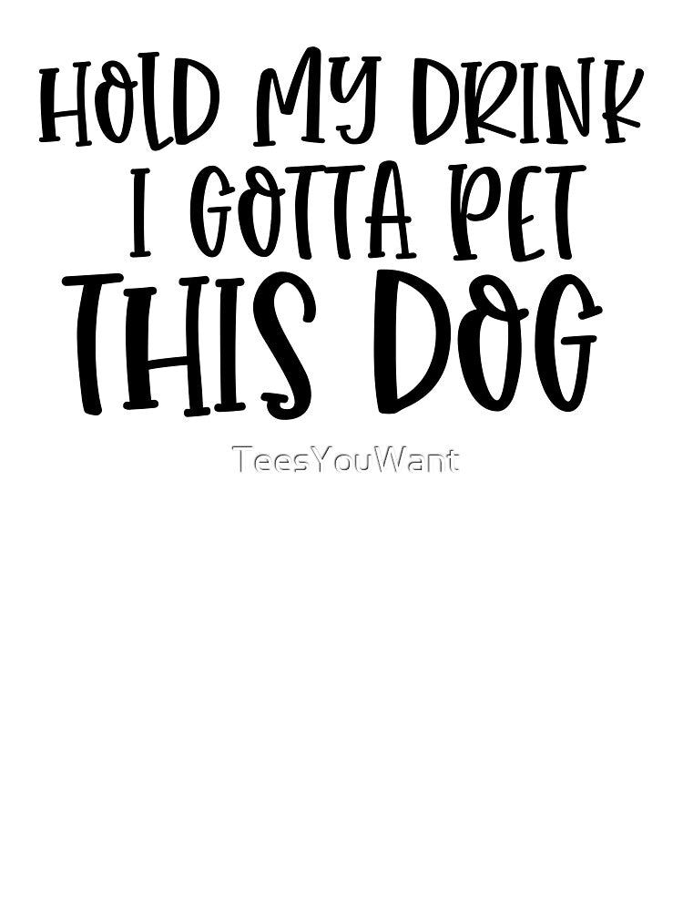 Hold My Drink I Gotta Pet This Dog T-Shirts, Hoodie, Sweatshirt
