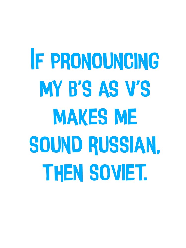 If Pronouncing My B's As V's Makes Me Sound Russian, then Soviet. Funny Dad Jokes by Pete Roberts