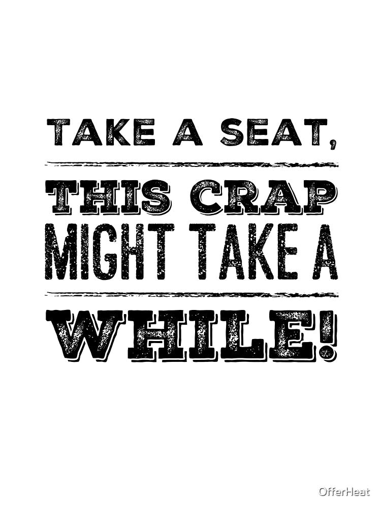 Take A Seat This Crap Might Take A While! by OfferHeat