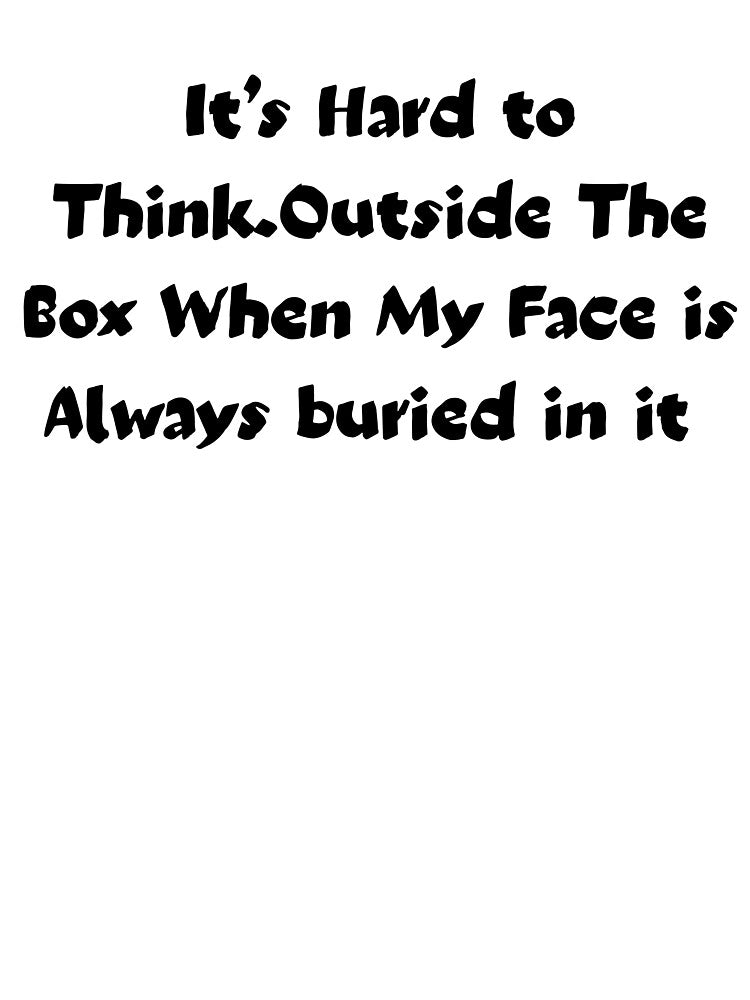 funny saying It’s Hard to Think.Outside The Box When My Face is Always buried in it humor quote by adjamine... (Image 3)