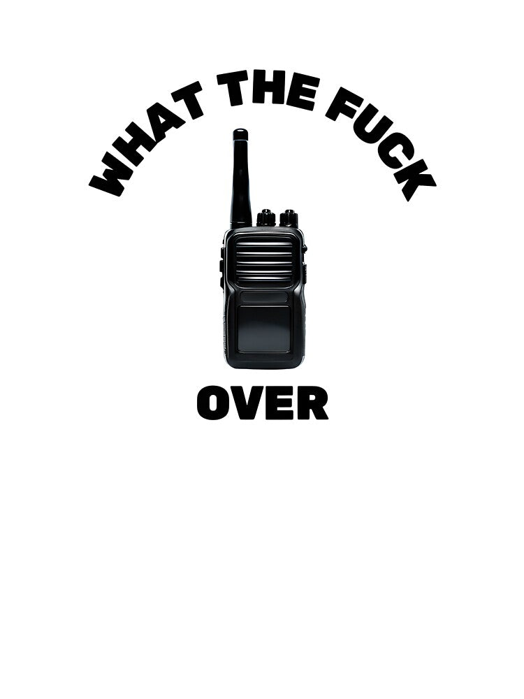 What the F*, Over – Funny Walkie Talkie Sarcastic Design by THETEEHEEPARTY