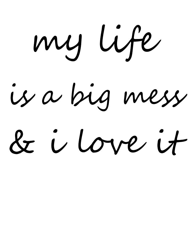 My Life Is A Big Mess & I Love It. by ilizindotcom