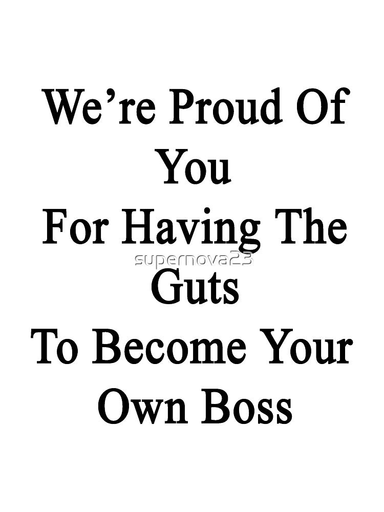 We're Proud Of You For Having The Guts To Become Your Own Boss by supernova23 T-Shirts, Hoodie, Sweatshirt (Image 3)