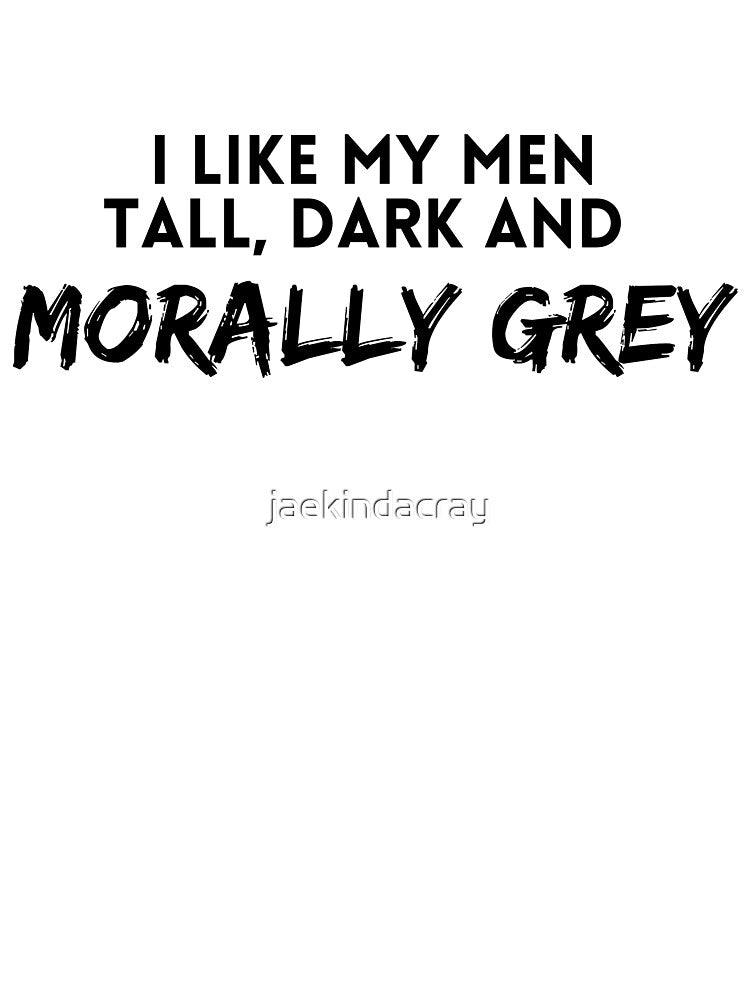 I like my men Tall, Dark and Morally Grey by jaekindacray T-Shirts, Hoodie, Sweatshirt | BlankRebels.com (Image 3)