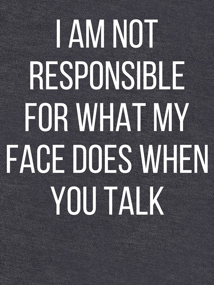 I am not responsible for what my face does when you talk by kapotka