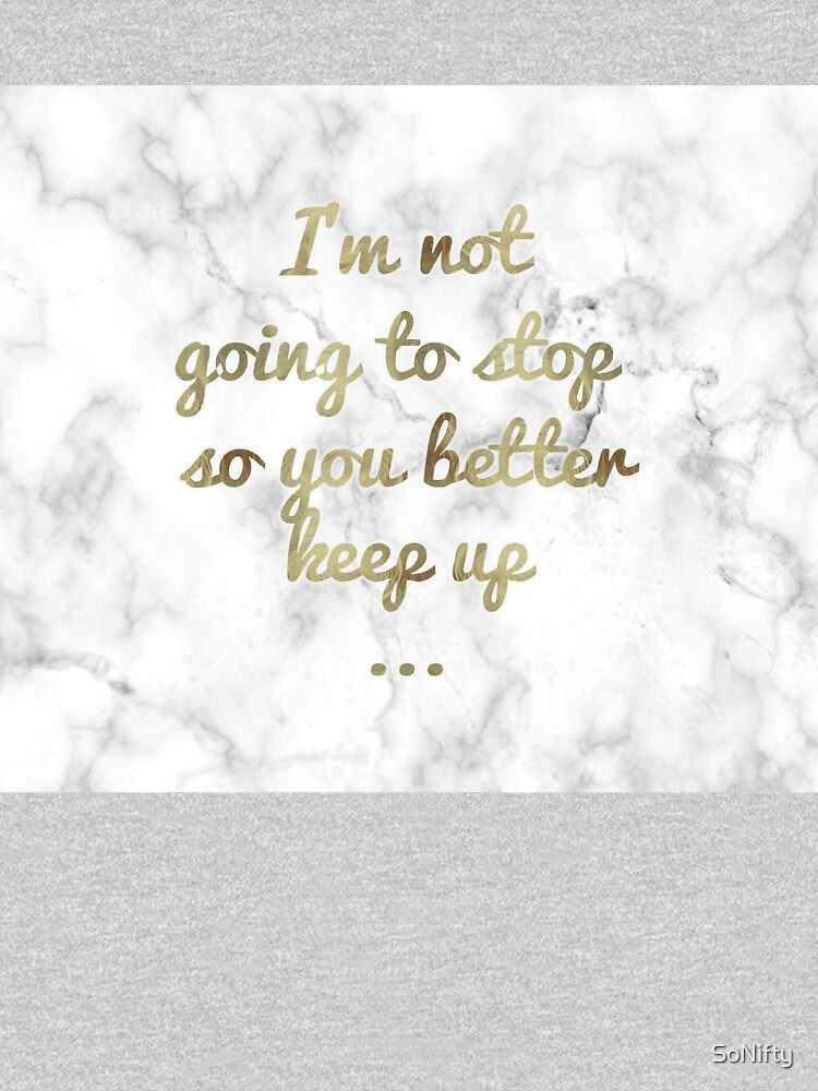 I'm Not Going To Stop So you Better Keep Up ... by SoNifty T-Shirts, Hoodie, Sweatshirt | BlankRebels.com (Image 3)