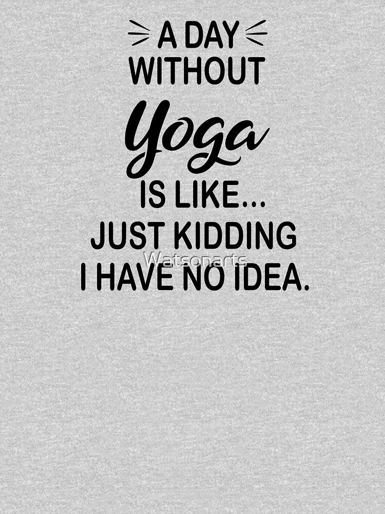 Day Without Yoga Is Like Just Kidding Funny Yoga Lover T-Shirts, Hoodie, Sweatshirt