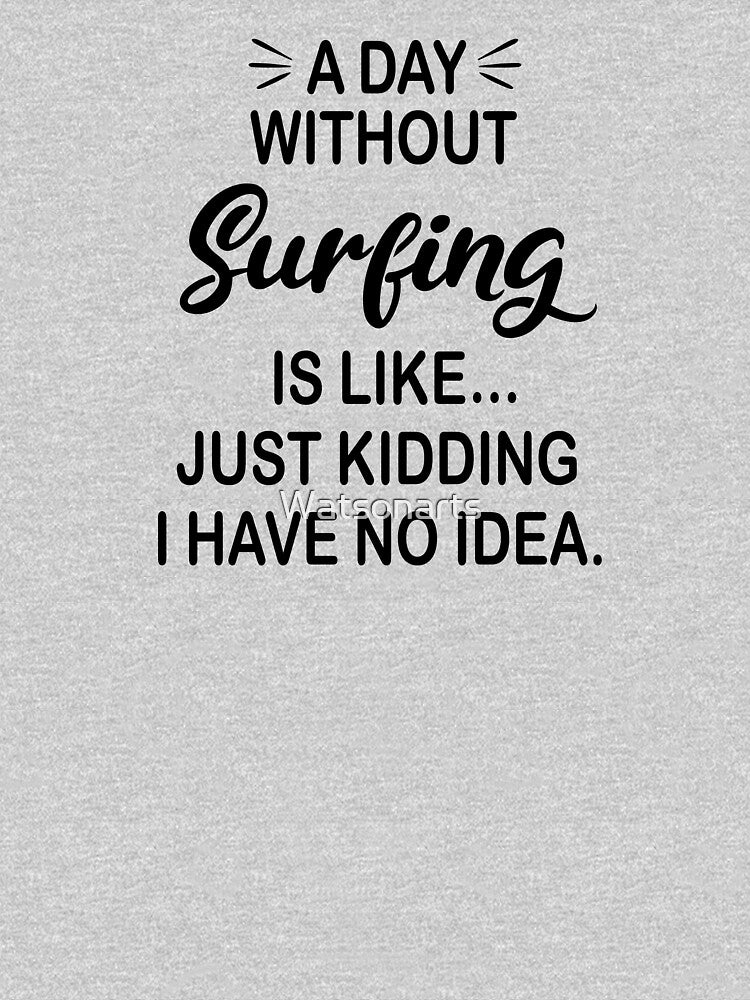 A Day Without Surfing Is Like Just Kidding - Funny Surfing Lover by Watsonarts T-Shirts, Hoodie, Sweatshirt (Image 3)