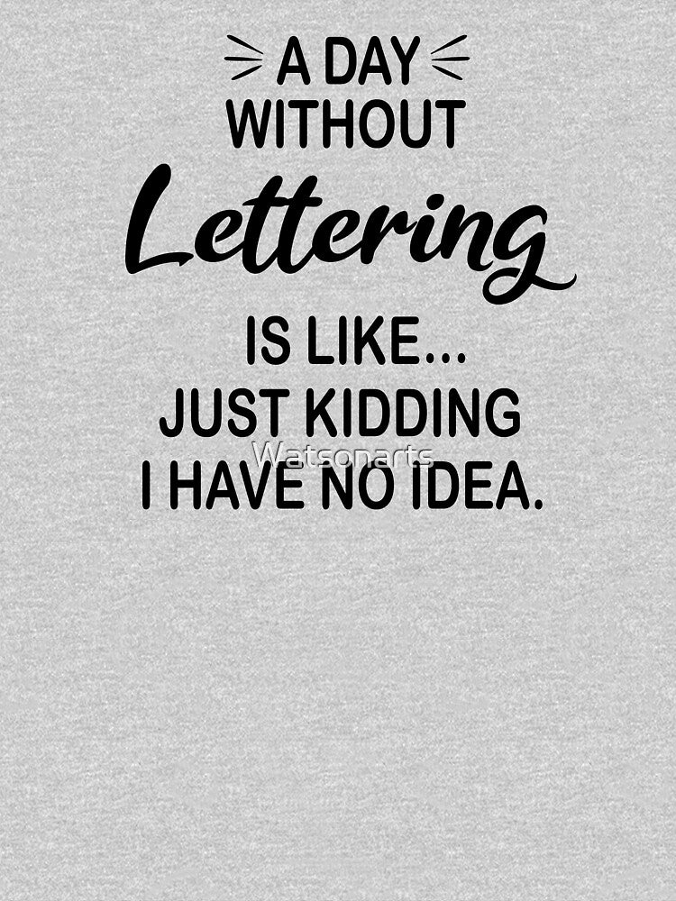 A Day Without Lettering Is Like Just Kidding - Funny Lettering Lover by Watsonarts T-Shirts, Hoodie, Sweatshirt (Image 3)