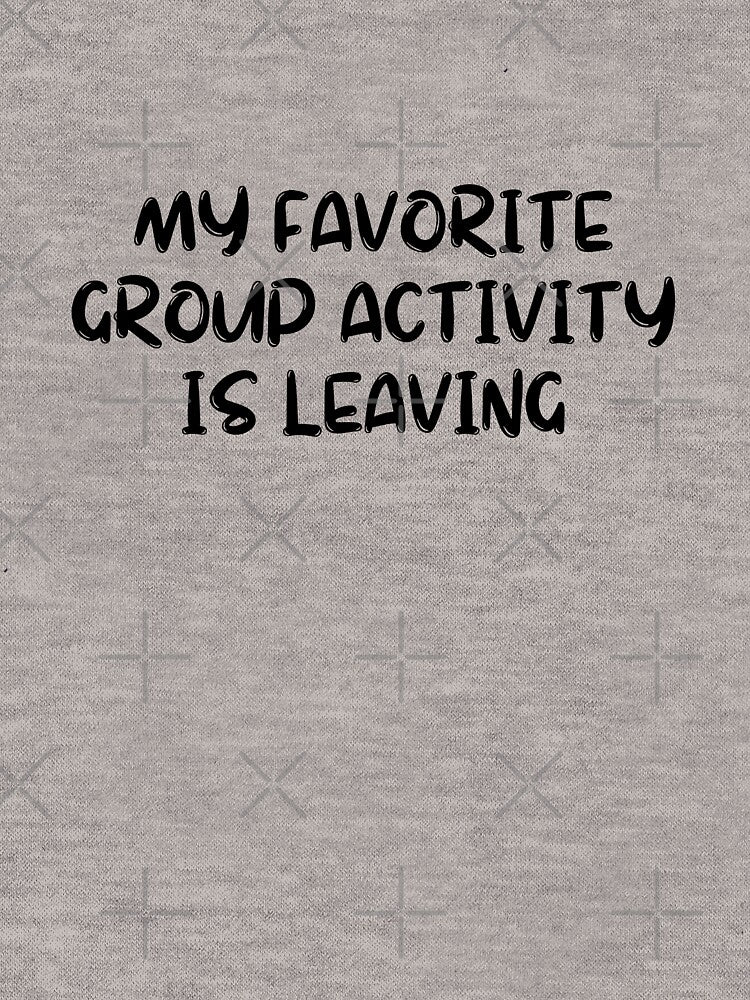 my favorite group activity is leaving by AngelArtss T-Shirts, Hoodie, Sweatshirt | BlankRebels.com (Image 3)