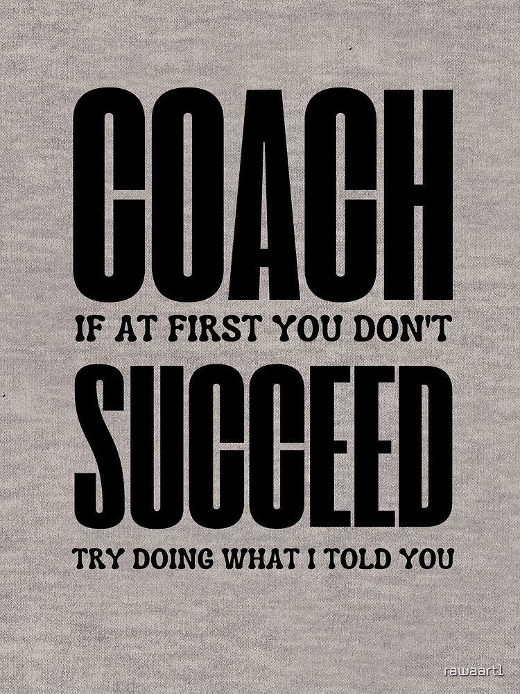 Coach If At First You Dont Succeed Try Doing What I Told You by rawaart1