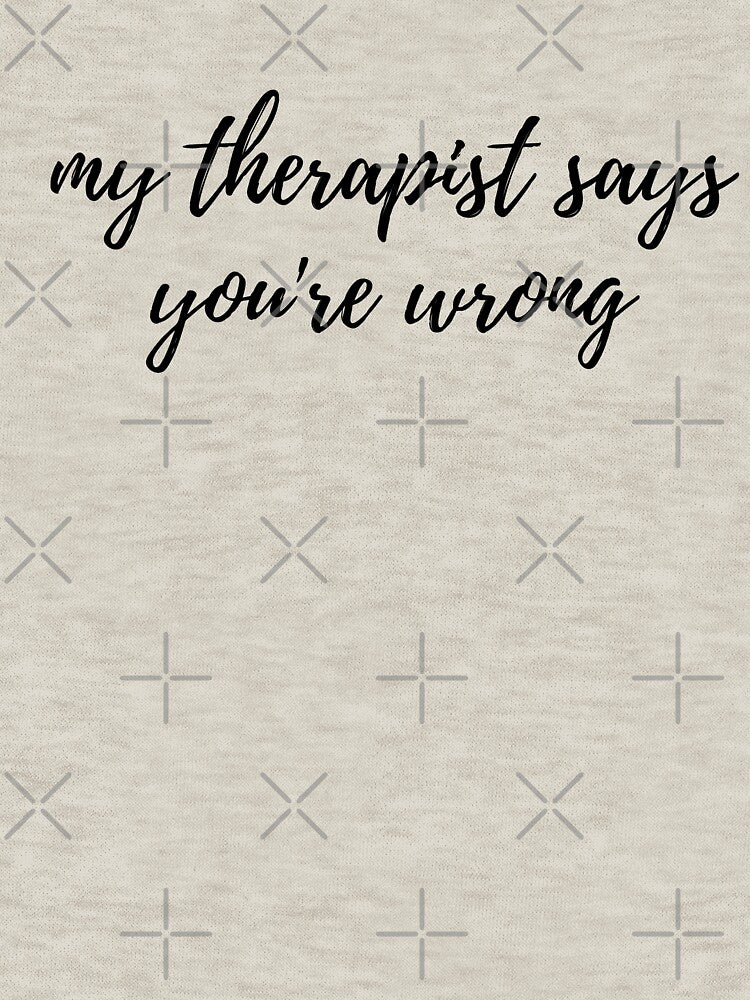 My Therapist Says You're Wrong by spanningtime T-Shirts, Hoodie, Sweatshirt | BlankRebels.com (Image 3)