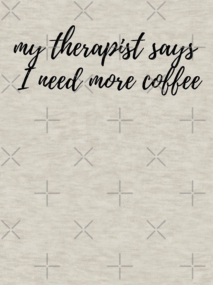 My Therapist Says I Need More Coffee by spanningtime T-Shirts, Hoodie, Sweatshirt | BlankRebels.com (Image 3)