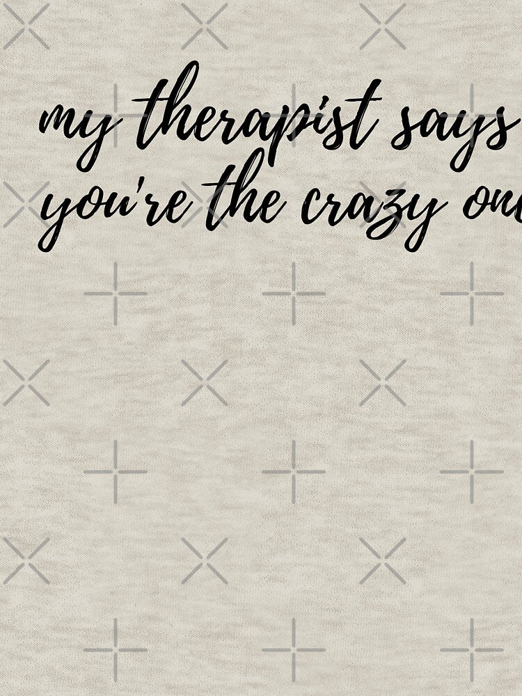 My Therapist Says You're The Crazy One by spanningtime T-Shirts, Hoodie, Sweatshirt | BlankRebels.com (Image 3)