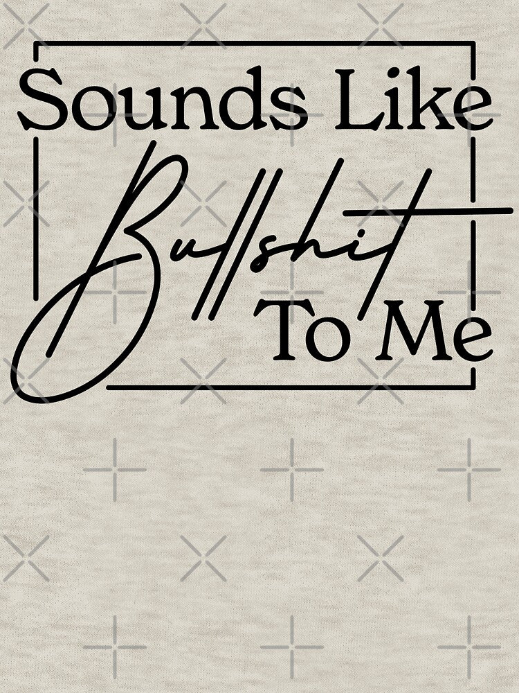Sounds Like Bullshit To Me - Sarcastic Shit by MarkFiveDesign T-Shirts, Hoodie, Sweatshirt | BlankRebels.com (Image 3)