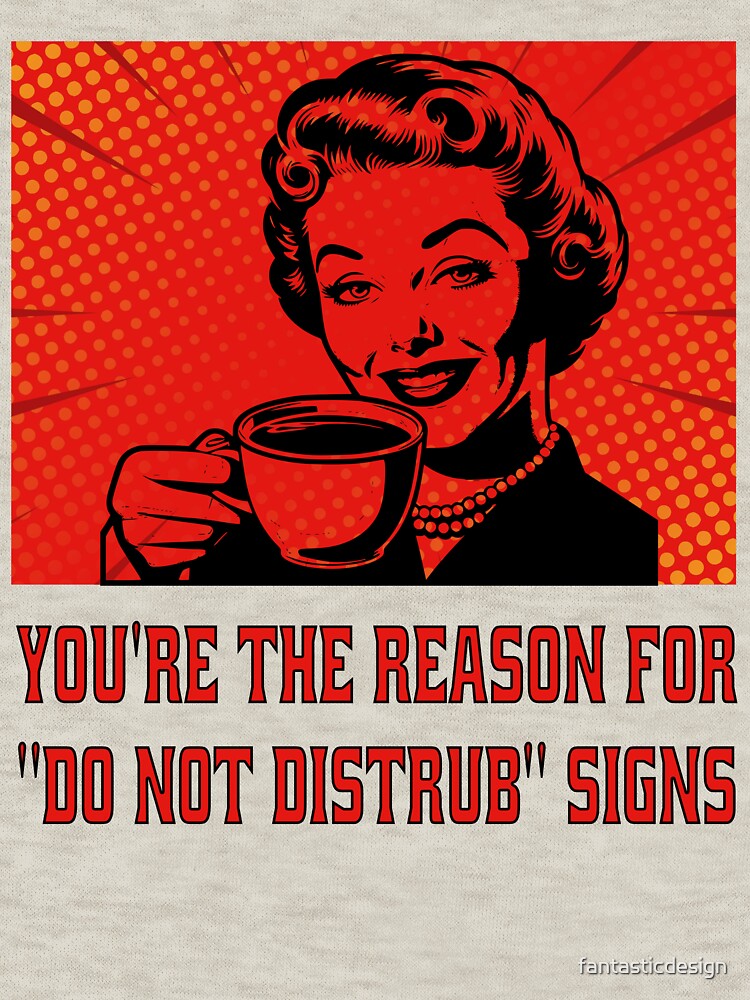 Funny Sarcastic Humor You’re The Reason For “Do Not Disturb” Signs. by fantasticdesign T-Shirts, Hoodie, Sweatshirt (Image 3)
