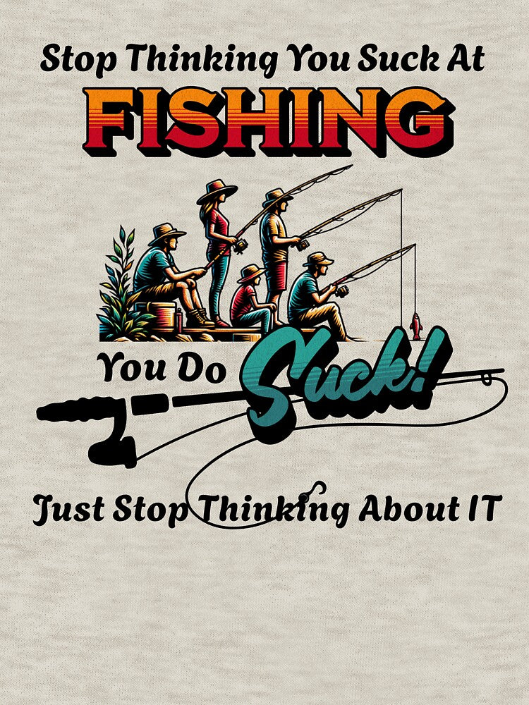 Stop Thinking You Suck At Fishing - Sarcastic Shirts - Funny Gift by BarePrintsMerch