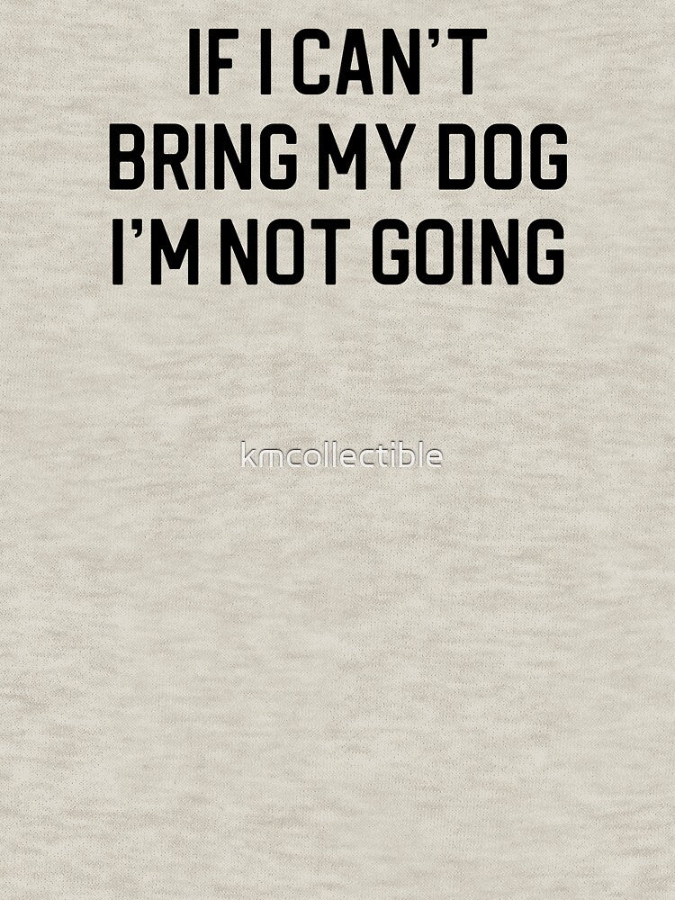 Funny Dog Lover Gift If I Can't Bring My Dog I'm Not Going by kmcollectible T-Shirts, Hoodie, Sweatshirt (Image 3)