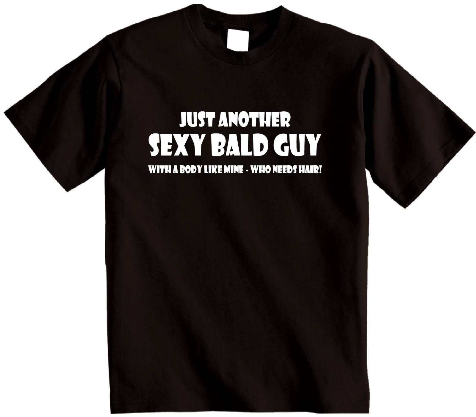 Just Another Sexy Bald Guy With a body like mine who needs hair! Mens T-shirt