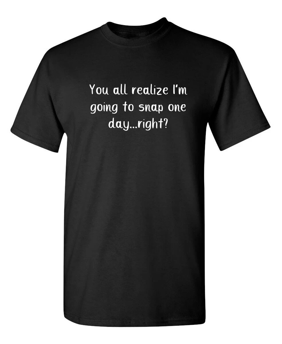You All Realize I'm Going to Snap Sarcastic Humor Graphic Novelty Funny T Shirt